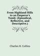 From Highland Hills to an Emperor's Tomb: (Episodical, Reflective, and Descriptive.), Charles H. Collins 