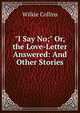 "I Say No;" Or, the Love-Letter Answered: And Other Stories, Wilkie Collins 