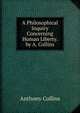 A Philosophical Inquiry Concerning Human Liberty. by A. Collins, Anthony Collins 