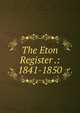 The Eton Register .: 1841-1850, 