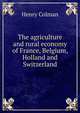 The agriculture and rural economy of France, Belgium, Holland and Switzerland, Henry Colman 
