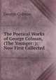 The Poetical Works of George Colman, (The Younger: ): Now First Collected ., Colman George 