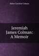 Jeremiah James Colman: A Memoir, Helen Caroline Colman 
