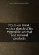 Notes on Perak: with a sketch of its vegetable, animal and mineral products, London Indian Colonial and exhibition 