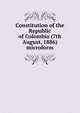Constitution of the Republic of Colombia (7th August, 1886) microform, 