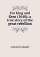 For king and Kent (1648); a true story of the great rebellion, Colonel Colomb 