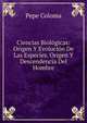 Ciencias Biologicas: Origen Y Evolucion De Las Especies. Origen Y Descendencia Del Hombre, Pepe Coloma 