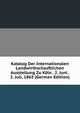 Katalog Der Internationalen Landwirthschasftlichen Ausstellung Zu Koln . 2. Juni . 2. Juli, 1865 (German Edition), 