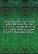 Codigo Penal De Los Estados Unidos De Colombia: (Lei 112 De 26 De Junio De 1873) Sancionado Por El Congreso De 1873 (Spanish Edition), 