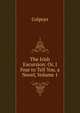 The Irish Excursion: Or, I Fear to Tell You. a Novel, Volume 1, Colpoys 