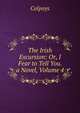 The Irish Excursion: Or, I Fear to Tell You. a Novel, Volume 4, Colpoys 