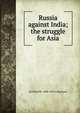 Russia against India; the struggle for Asia, Archibald R. Colquhoun 
