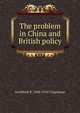 The problem in China and British policy, Archibald R. Colquhoun 