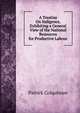 A Treatise On Indigence, Exhibiting a General View of the National Resources for Productive Labour, Patrick Colquhoun 