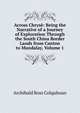 Across Chryse: Being the Narrative of a Journey of Exploration Through the South China Border Lands from Canton to Mandalay, Volume 1, Archibald R. Colquhoun 