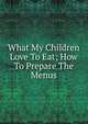 What My Children Love To Eat; How To Prepare The Menus, 
