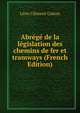 Abrege de la legislation des chemins de fer et tramways (French Edition), Leon Clement Colson 