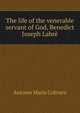 The life of the venerable servant of God, Benedict Joseph Labre, Antonio Maria Coltraro 