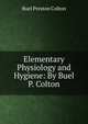 Elementary Physiology and Hygiene: By Buel P. Colton, Buel Preston Colton 
