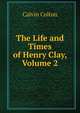 The Life and Times of Henry Clay, Volume 2, Calvin Colton 