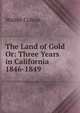 The Land of Gold Or: Three Years in California 1846-1849, Walter Colton 
