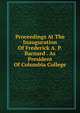 Proceedings At The Inauguration Of Frederick A. P. Barnard . As President Of Columbia College, 