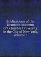 Publications of the Dramatic Museum of Columbia University in the City of New York, Volume 3, 
