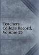 Teachers College Record, Volume 23, 