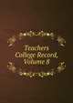Teachers College Record, Volume 8, 