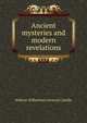 Ancient mysteries and modern revelations, William Wilberforce Juvenal Colville 