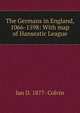 The Germans in England, 1066-1598: With map of Hanseatic League, Ian D. 1877- Colvin 