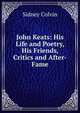 John Keats: His Life and Poetry, His Friends, Critics and After-Fame, Colvin, Sidney Sir 