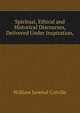 Spiritual, Ethical and Historical Discourses, Delivered Under Inspiration,, William Juvenal Colville 