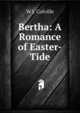 Bertha: A Romance of Easter-Tide, W J. Colville 