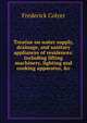 Treatise on water supply, drainage, and sanitary appliances of residences: including lifting machinery, lighting and cooking apparatus, &c., Frederick Colyer 