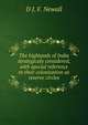 The highlands of India strategicaly considered, with special reference to their colonization as reserve circles, D J. F. Newall 