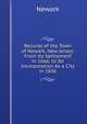 Records of the Town of Newark, New Jersey: From Its Settlement in 1666, to Its Incorporation As a City in 1836, Newark 