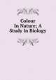 Colour In Nature; A Study In Biology, 