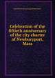 Celebration of the fiftieth anniversary of the city charter of Newburyport, Mass, Mass [from old catalog] Newburyport 