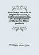 An attempt towards an improved version, a metrical arrangement, and an explanation of the twelve Minor prophets, William Newcome 