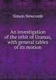 An investigation of the orbit of Uranus, with general tables of its motion, Simon Newcomb 