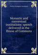 Monastic and conventual institutions: speech delivered in the House of Commons, Charles Newdigate Newdegate 