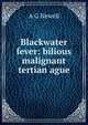 Blackwater fever: bilious malignant tertian ague, A G Newell 