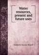 Water resources, present and future uses, Frederick Haynes Newell 