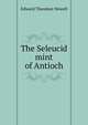The Seleucid mint of Antioch, Edward Theodore Newell 