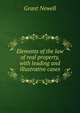 Elements of the law of real property, with leading and illustrative cases, Grant Newell 