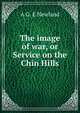 The image of war, or Service on the Chin Hills, A G. E Newland 