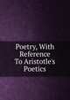 Poetry, With Reference To Aristotle's Poetics, 