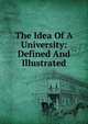 The Idea Of A University: Defined And Illustrated, 
