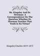 Mr. Kingsley And Dr. Newman: A Correspondence On The Question Whether Dr. Newman Teaches That Truth Is No Virtue?, Charles Kingsley 